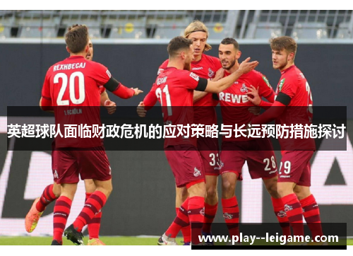 英超球队面临财政危机的应对策略与长远预防措施探讨 英超球队面临财政危机的应对策略与长远预防措施探讨