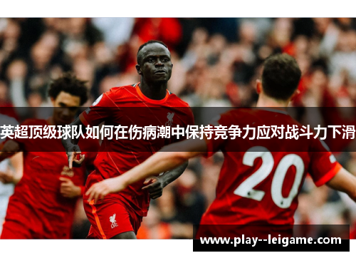 英超顶级球队如何在伤病潮中保持竞争力应对战斗力下滑 英超顶级球队如何在伤病潮中保持竞争力应对战斗力下滑