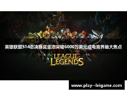 英雄联盟S14总决赛奖金池突破6000万美元成电竞界最大焦点