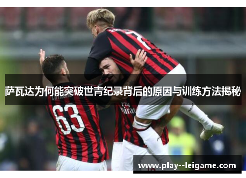 萨瓦达为何能突破世青纪录背后的原因与训练方法揭秘 萨瓦达为何能突破世青纪录背后的原因与训练方法揭秘