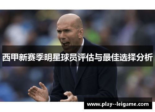 西甲新赛季明星球员评估与最佳选择分析