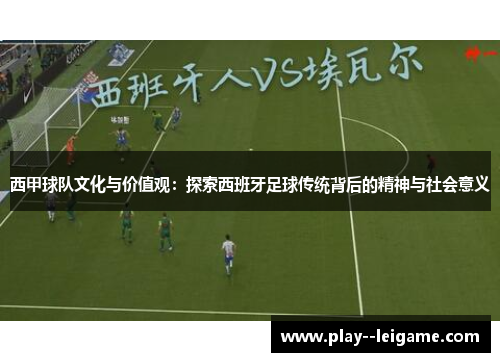西甲球队文化与价值观：探索西班牙足球传统背后的精神与社会意义