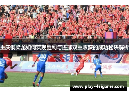 重庆铜梁龙如何实现胜利与进球双重收获的成功秘诀解析