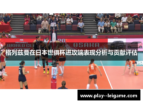 格列兹曼在日本世俱杯进攻端表现分析与贡献评估