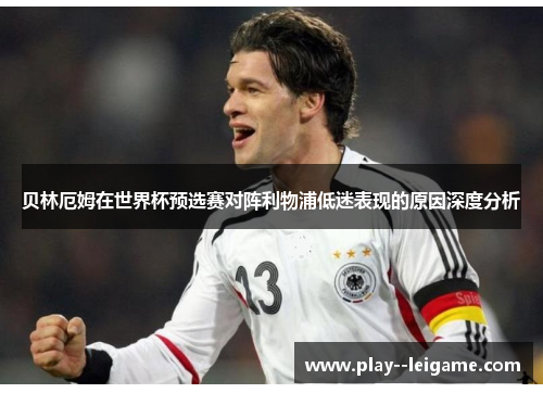 贝林厄姆在世界杯预选赛对阵利物浦低迷表现的原因深度分析