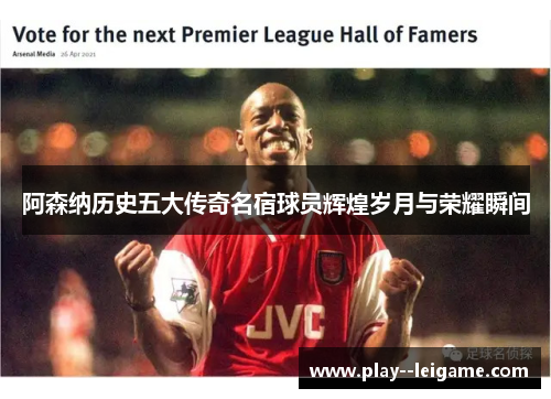阿森纳历史五大传奇名宿球员辉煌岁月与荣耀瞬间