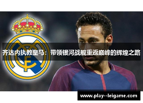 齐达内执教皇马：带领银河战舰重返巅峰的辉煌之路