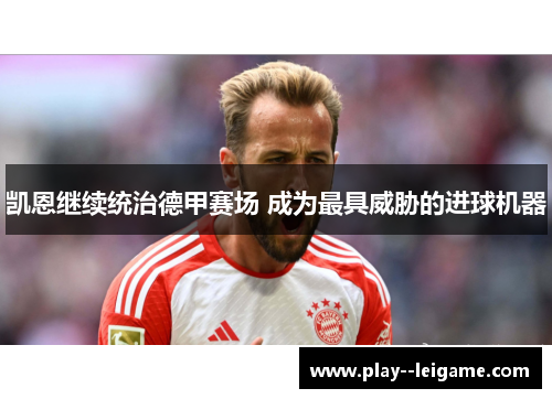 凯恩继续统治德甲赛场 成为最具威胁的进球机器