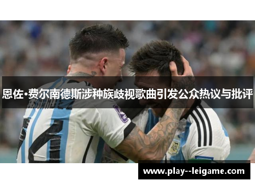 恩佐·费尔南德斯涉种族歧视歌曲引发公众热议与批评