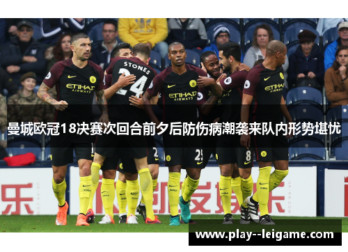 曼城欧冠18决赛次回合前夕后防伤病潮袭来队内形势堪忧