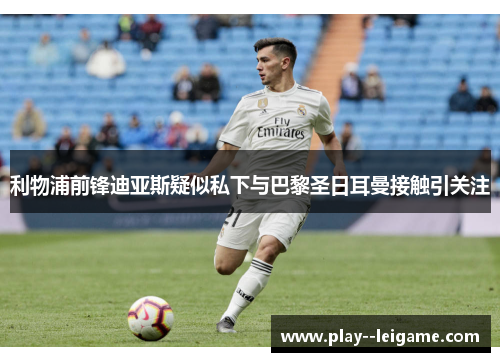 利物浦前锋迪亚斯疑似私下与巴黎圣日耳曼接触引关注