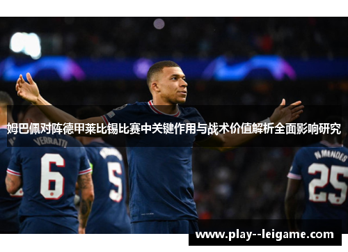 姆巴佩对阵德甲莱比锡比赛中关键作用与战术价值解析全面影响研究