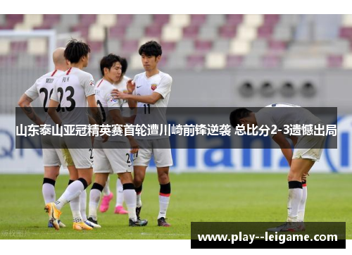 山东泰山亚冠精英赛首轮遭川崎前锋逆袭 总比分2-3遗憾出局