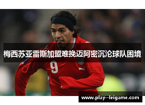 梅西苏亚雷斯加盟难挽迈阿密沉沦球队困境