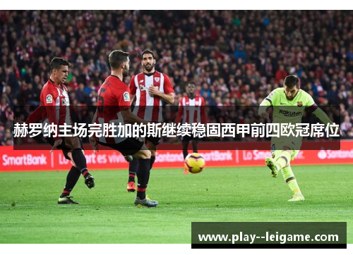 赫罗纳主场完胜加的斯继续稳固西甲前四欧冠席位
