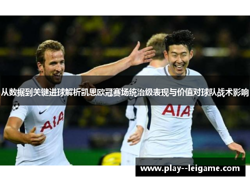从数据到关键进球解析凯恩欧冠赛场统治级表现与价值对球队战术影响 从数据到关键进球解析凯恩欧冠赛场统治级表现与价值对球队战术影响