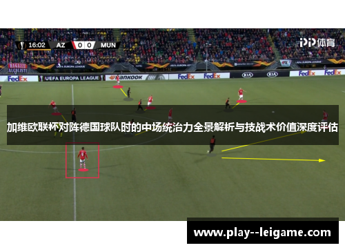 加维欧联杯对阵德国球队时的中场统治力全景解析与技战术价值深度评估 加维欧联杯对阵德国球队时的中场统治力全景解析与技战术价值深度评估