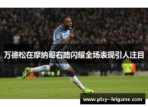 万德松在摩纳哥右路闪耀全场表现引人注目 万德松在摩纳哥右路闪耀全场表现引人注目