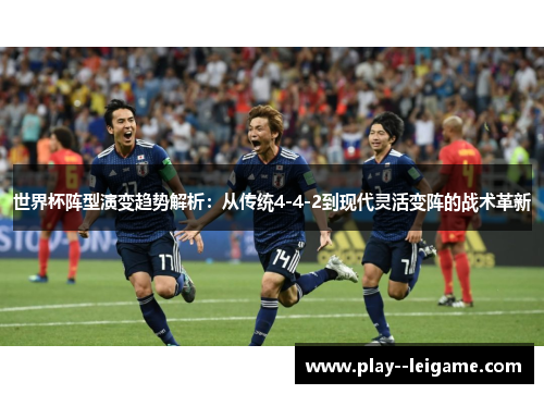 世界杯阵型演变趋势解析:从传统4-4-2到现代灵活变阵的战术革新 世界杯阵型演变趋势解析:从传统4-4-2到现代灵活变阵的战术革新